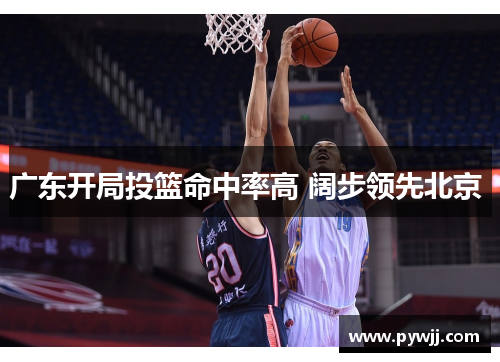 广东开局投篮命中率高 阔步领先北京 