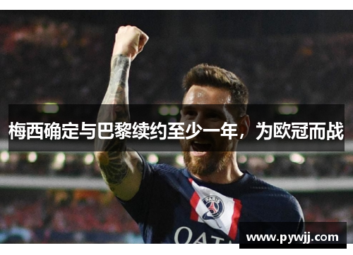 梅西确定与巴黎续约至少一年，为欧冠而战
