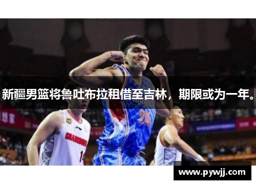 新疆男篮将鲁吐布拉租借至吉林，期限或为一年。