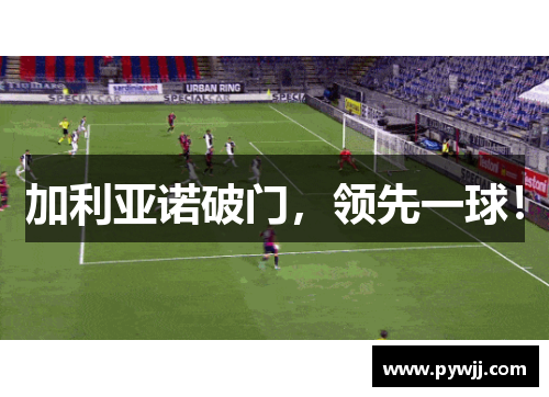 加利亚诺破门，领先一球！